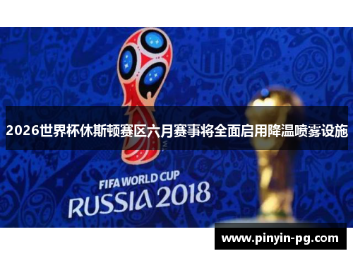 2026世界杯休斯顿赛区六月赛事将全面启用降温喷雾设施 2026世界杯休斯顿赛区六月赛事将全面启用降温喷雾设施