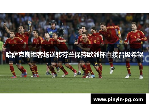 哈萨克斯坦客场逆转芬兰保持欧洲杯直接晋级希望